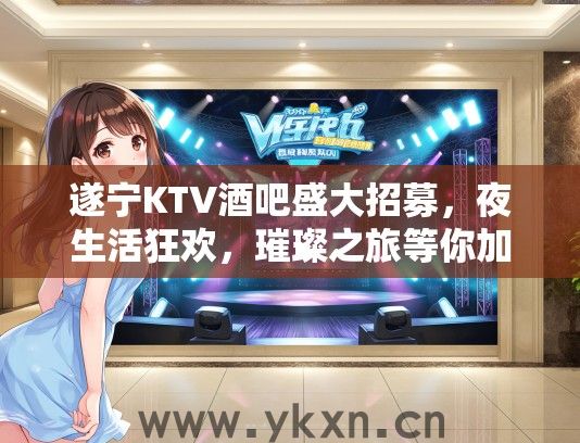 遂宁KTV酒吧盛大招募，夜生活狂欢，璀璨之旅等你加入！