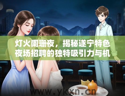 灯火阑珊夜，揭秘遂宁特色夜场招聘的独特吸引力与机遇