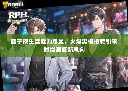 遂宁夜生活魅力尽显，火爆男模招聘引领时尚潮流新风向