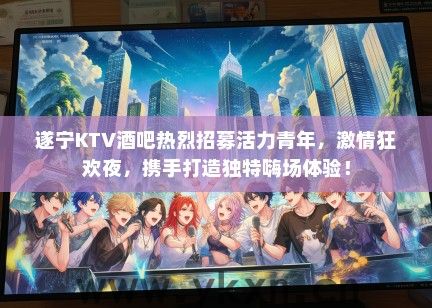 遂宁KTV酒吧热烈招募活力青年，激情狂欢夜，携手打造独特嗨场体验！