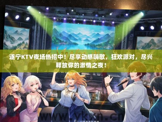 遂宁KTV夜场热招中！尽享动感嗨歌，狂欢派对，尽兴释放你的激情之夜！