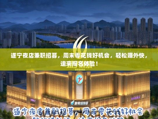 遂宁夜店兼职招募，周末零花钱好机会，轻松赚外快，速来报名体验！