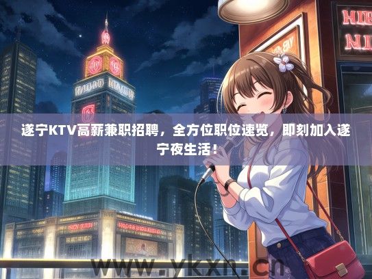 遂宁KTV高薪兼职招聘，全方位职位速览，即刻加入遂宁夜生活！
