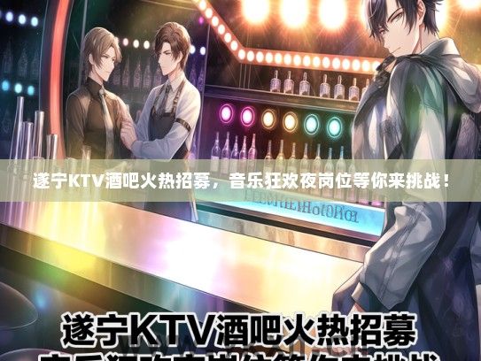 遂宁KTV酒吧火热招募，音乐狂欢夜岗位等你来挑战！