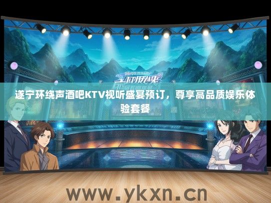 遂宁环绕声酒吧KTV视听盛宴预订，尊享高品质娱乐体验套餐
