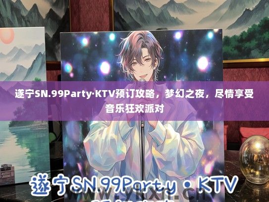 遂宁SN.99Party·KTV预订攻略，梦幻之夜，尽情享受音乐狂欢派对