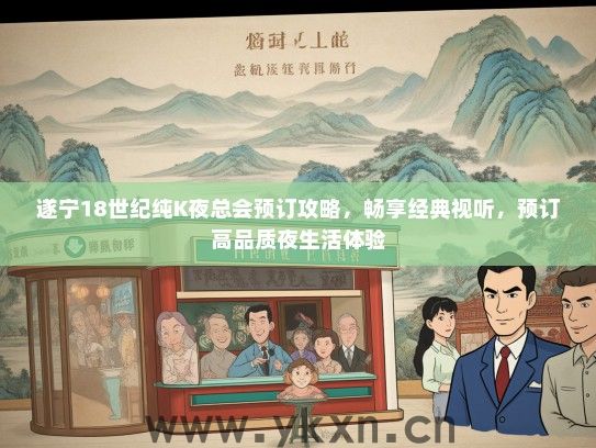 遂宁18世纪纯K夜总会预订攻略，畅享经典视听，预订高品质夜生活体验