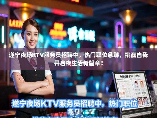 遂宁夜场KTV服务员招聘中，热门职位急聘，挑战自我开启夜生活新篇章！